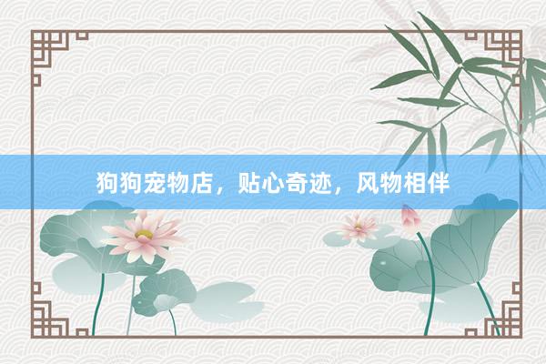狗狗宠物店,贴心奇迹,风物相伴